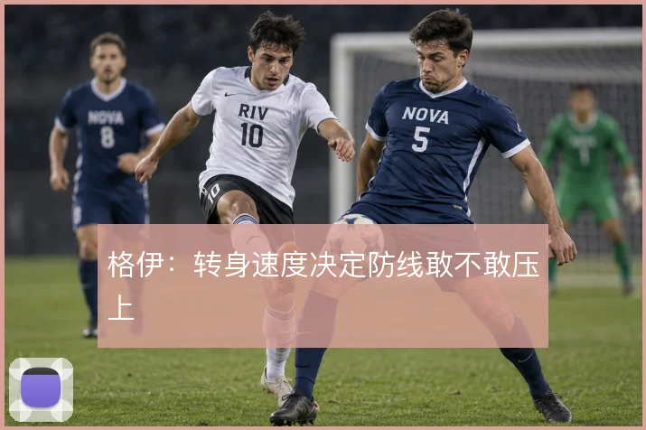 格伊:转身速度决定防线敢不敢压上