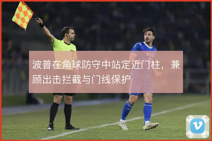 波普在角球防守中站定近门柱，兼顾出击拦截与门线保护