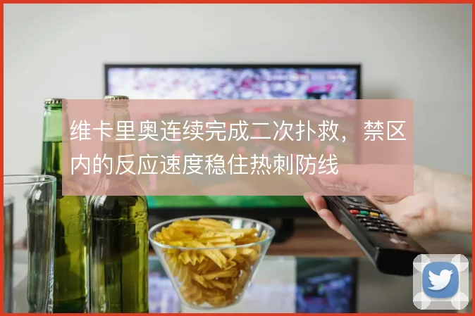 维卡里奥连续完成二次扑救，禁区内的反应速度稳住热刺防线
