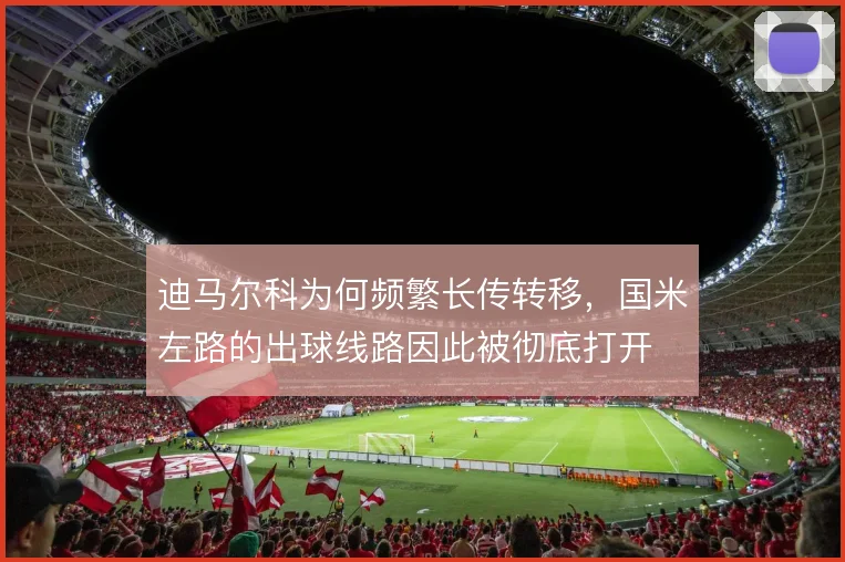 迪马尔科为何频繁长传转移，国米左路的出球线路因此被彻底打开