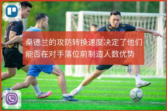 桑德兰的攻防转换速度决定了他们能否在对手落位前制造人数优势