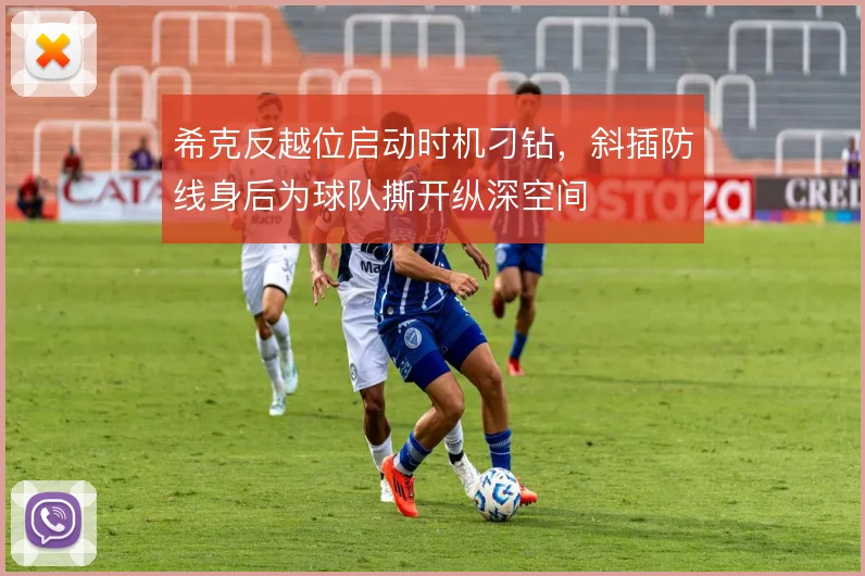 希克反越位启动时机刁钻,斜插防线身后为球队撕开纵深空间