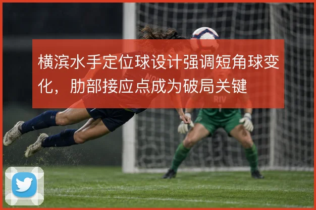 横滨水手定位球设计强调短角球变化,肋部接应点成为破局关键