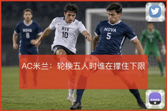 AC米兰：轮换五人时谁在撑住下限