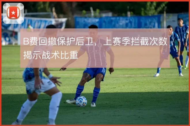B费回撤保护后卫,上赛季拦截次数揭示战术比重
