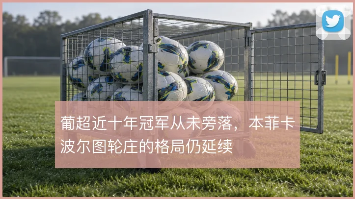 葡超近十年冠军从未旁落,本菲卡波尔图轮庄的格局仍延续
