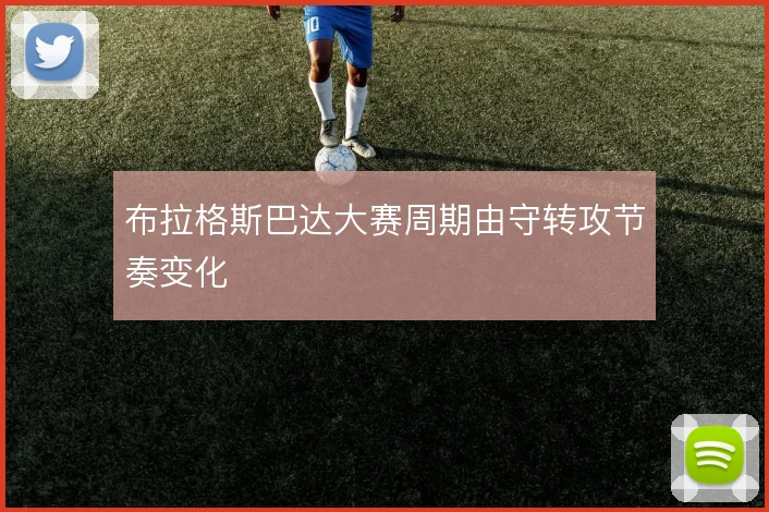 布拉格斯巴达大赛周期由守转攻节奏变化
