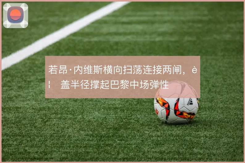 若昂·内维斯横向扫荡连接两闸，覆盖半径撑起巴黎中场弹性