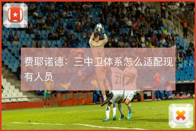 费耶诺德：三中卫体系怎么适配现有人员