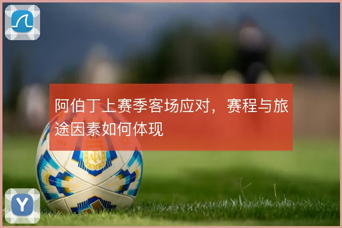 阿伯丁上赛季客场应对，赛程与旅途因素如何体现