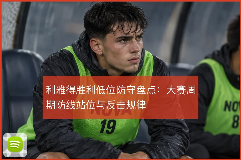 利雅得胜利低位防守盘点：大赛周期防线站位与反击规律