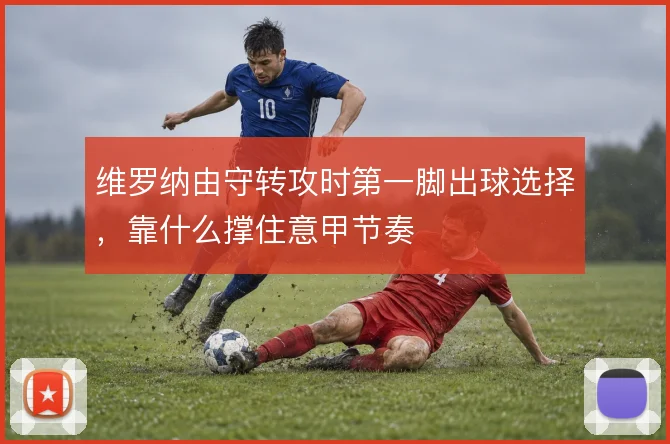 维罗纳由守转攻时第一脚出球选择，靠什么撑住意甲节奏