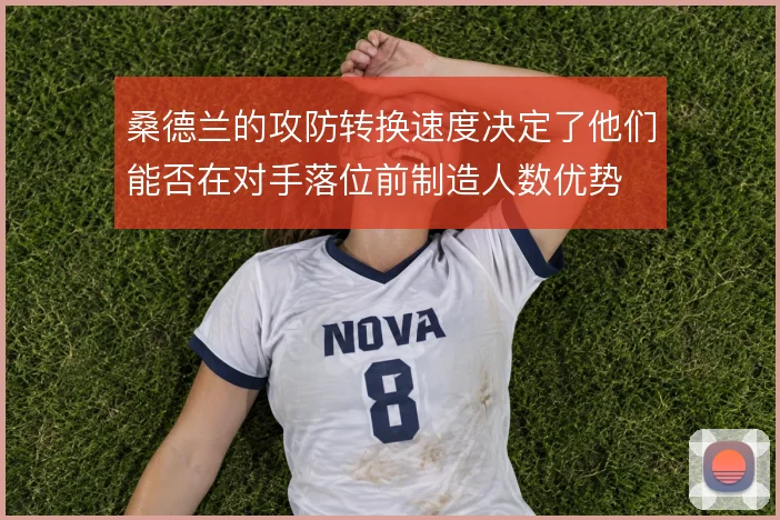 桑德兰的攻防转换速度决定了他们能否在对手落位前制造人数优势
