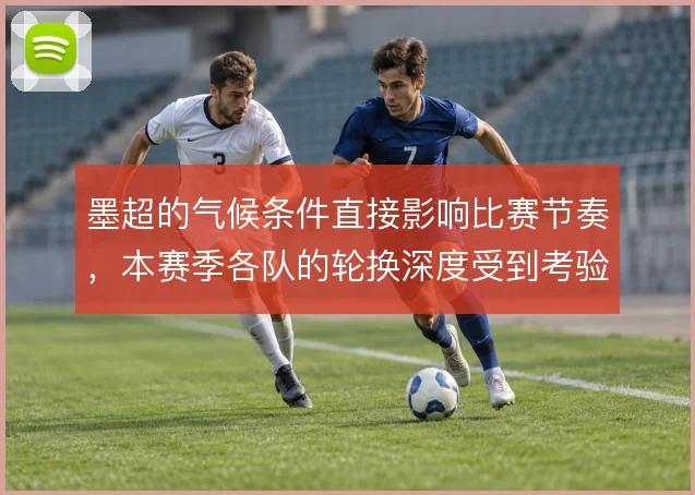 墨超的气候条件直接影响比赛节奏，本赛季各队的轮换深度受到考验