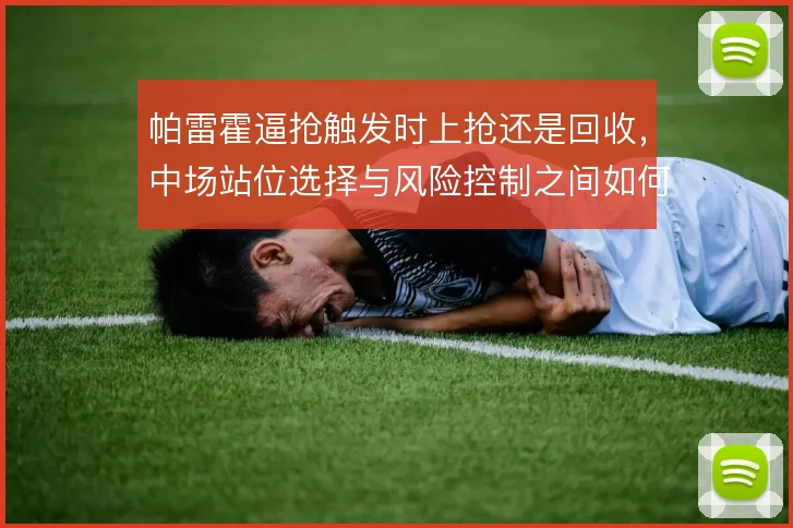 帕雷霍逼抢触发时上抢还是回收,中场站位选择与风险控制之间如何权衡
