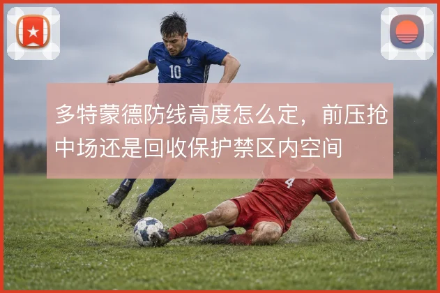 多特蒙德防线高度怎么定，前压抢中场还是回收保护禁区内空间