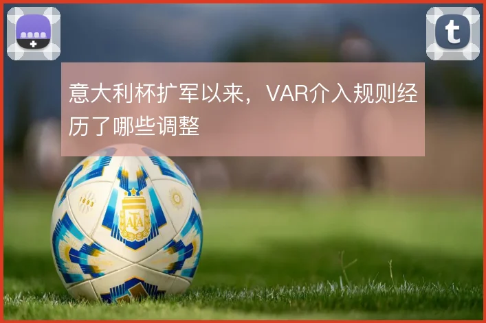 意大利杯扩军以来，VAR介入规则经历了哪些调整