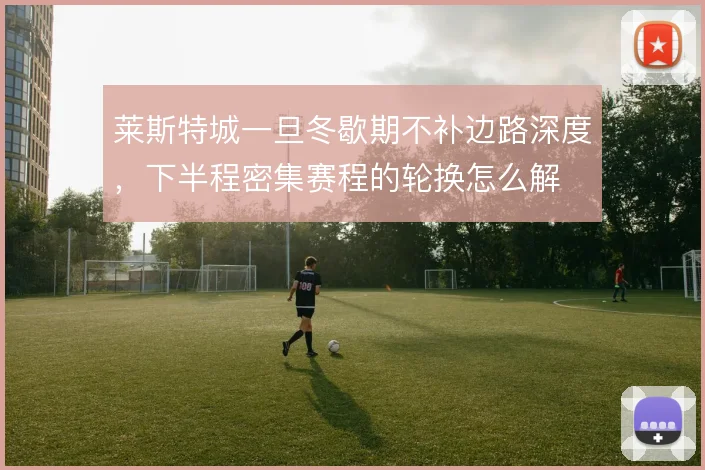 莱斯特城一旦冬歇期不补边路深度，下半程密集赛程的轮换怎么解