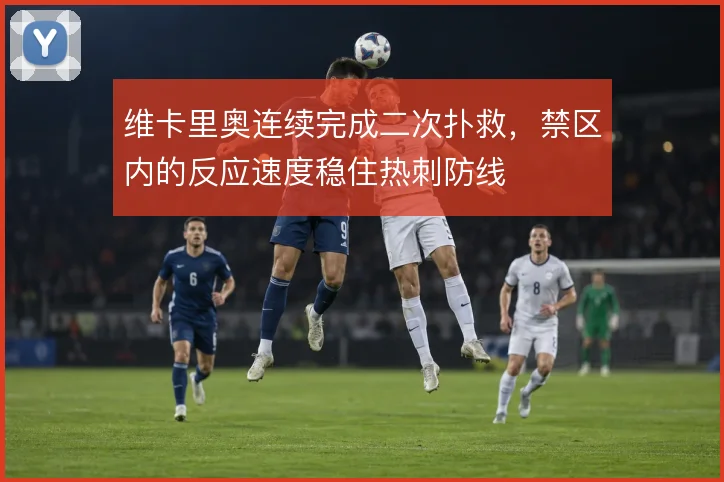 维卡里奥连续完成二次扑救,禁区内的反应速度稳住热刺防线