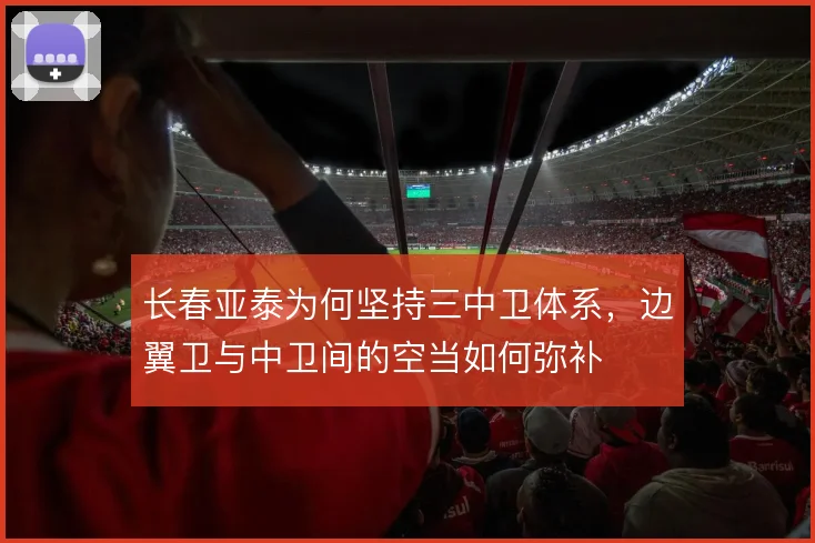 长春亚泰为何坚持三中卫体系,边翼卫与中卫间的空当如何弥补