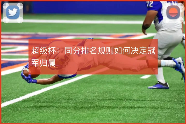 超级杯:同分排名规则如何决定冠军归属