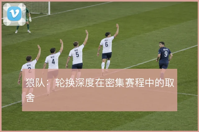 狼队:轮换深度在密集赛程中的取舍