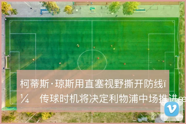 柯蒂斯·琼斯用直塞视野撕开防线，传球时机将决定利物浦中场推进效率