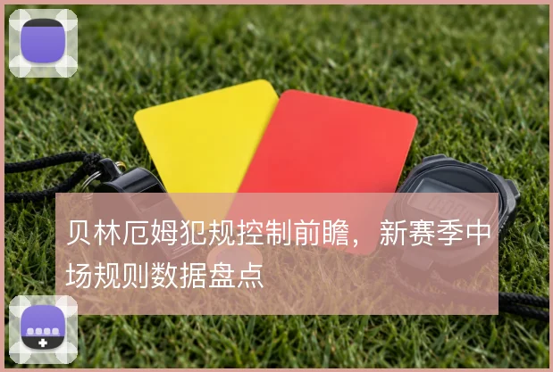 贝林厄姆犯规控制前瞻，新赛季中场规则数据盘点