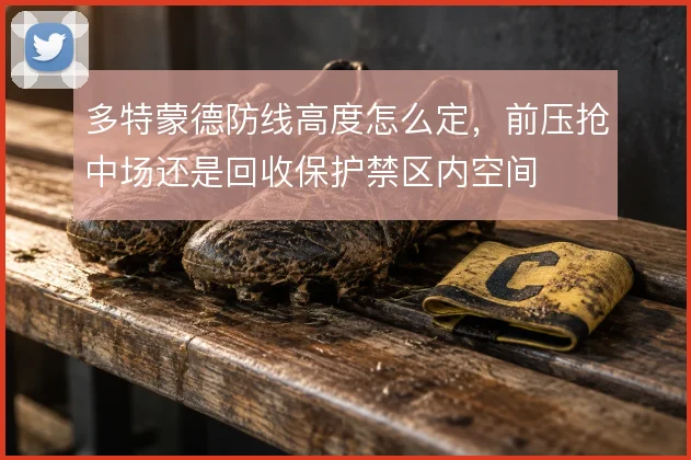 多特蒙德防线高度怎么定,前压抢中场还是回收保护禁区内空间