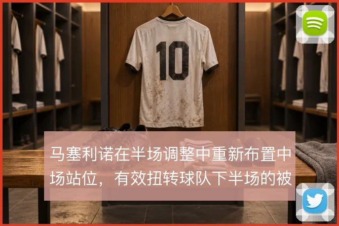 马塞利诺在半场调整中重新布置中场站位，有效扭转球队下半场的被动局面