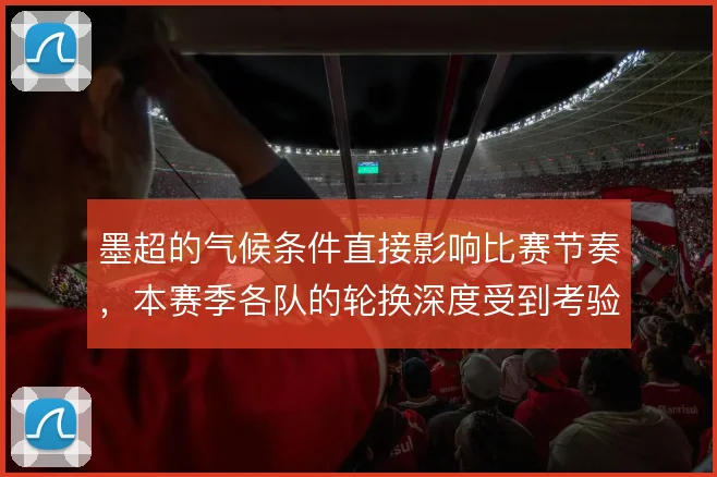 墨超的气候条件直接影响比赛节奏,本赛季各队的轮换深度受到考验