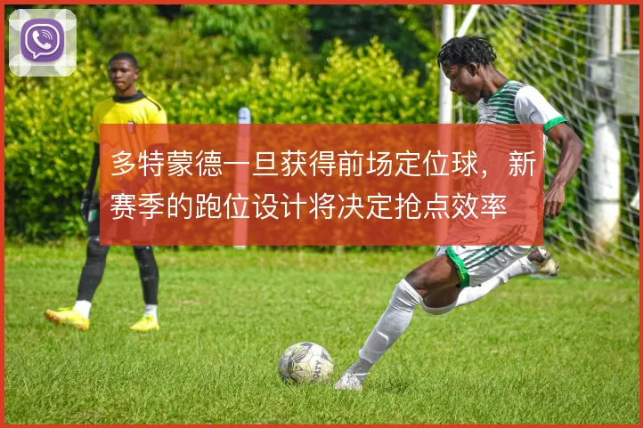多特蒙德一旦获得前场定位球，新赛季的跑位设计将决定抢点效率