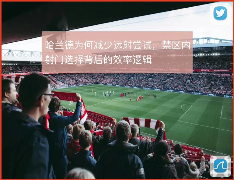 哈兰德为何减少远射尝试,禁区内射门选择背后的效率逻辑