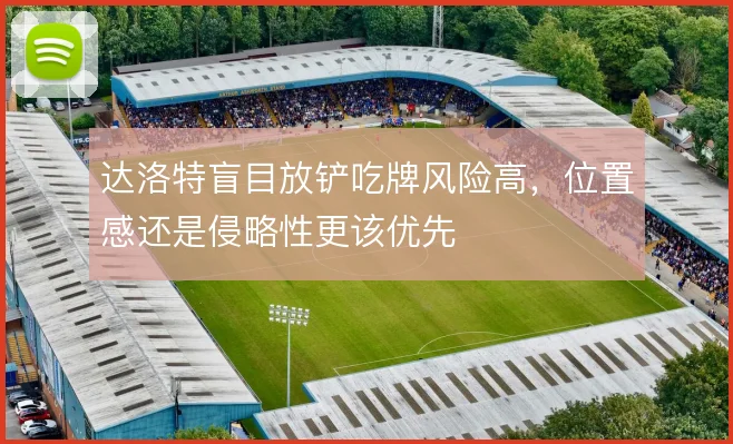 达洛特盲目放铲吃牌风险高，位置感还是侵略性更该优先