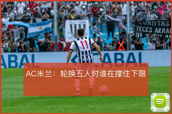 AC米兰:轮换五人时谁在撑住下限