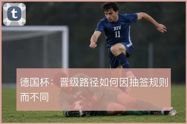 德国杯:晋级路径如何因抽签规则而不同