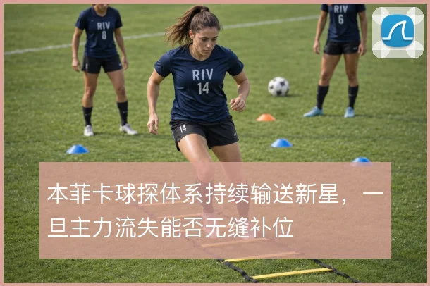 本菲卡球探体系持续输送新星，一旦主力流失能否无缝补位