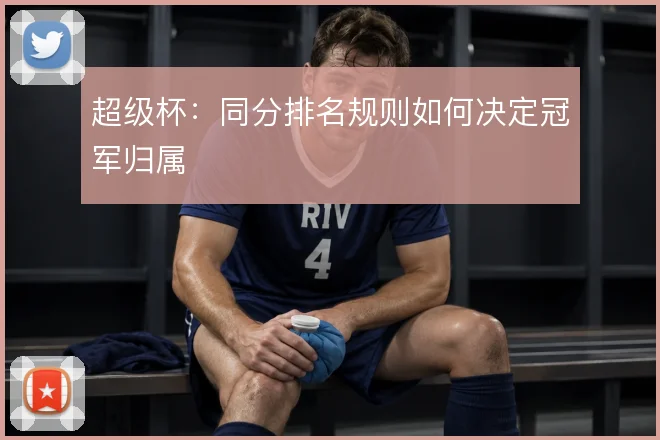超级杯：同分排名规则如何决定冠军归属