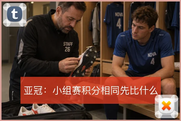 亚冠：小组赛积分相同先比什么