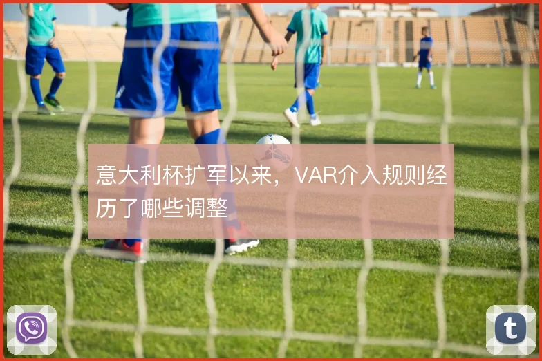 意大利杯扩军以来，VAR介入规则经历了哪些调整