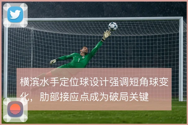 横滨水手定位球设计强调短角球变化，肋部接应点成为破局关键
