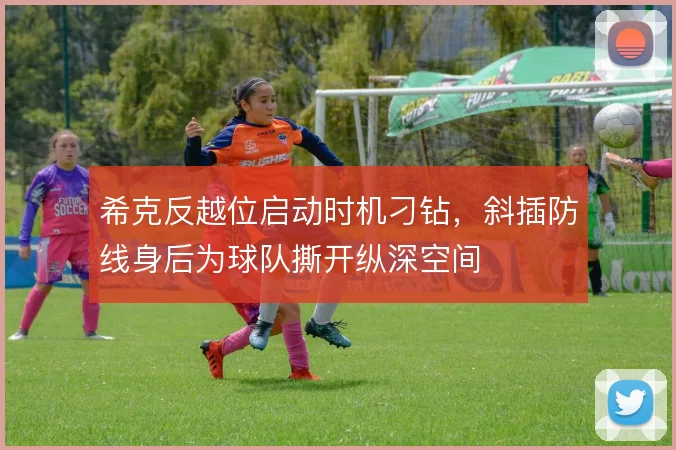 希克反越位启动时机刁钻，斜插防线身后为球队撕开纵深空间