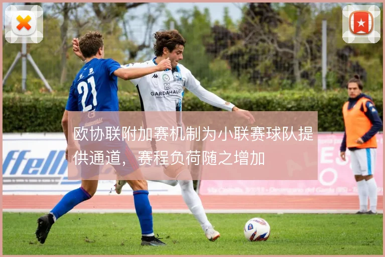 欧协联附加赛机制为小联赛球队提供通道，赛程负荷随之增加