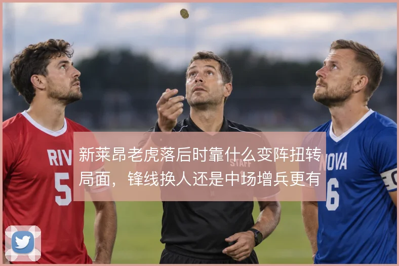 新莱昂老虎落后时靠什么变阵扭转局面，锋线换人还是中场增兵更有效