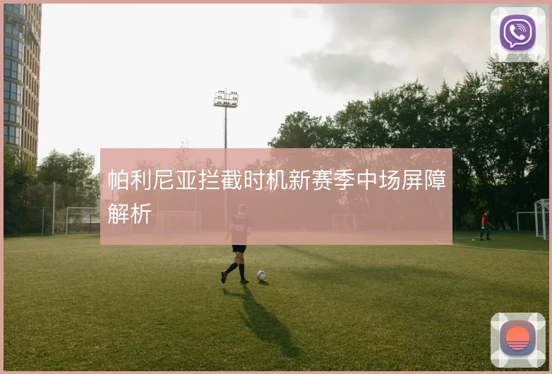 帕利尼亚拦截时机新赛季中场屏障解析
