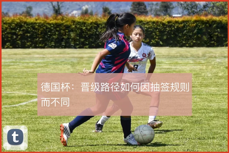 德国杯:晋级路径如何因抽签规则而不同