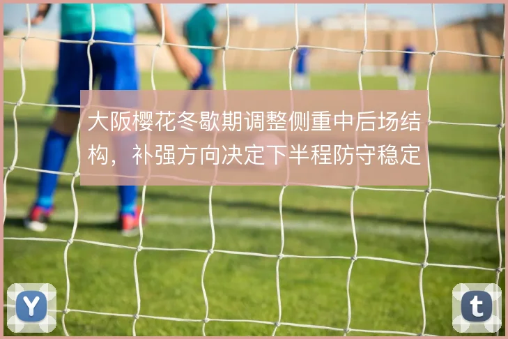 大阪樱花冬歇期调整侧重中后场结构，补强方向决定下半程防守稳定性