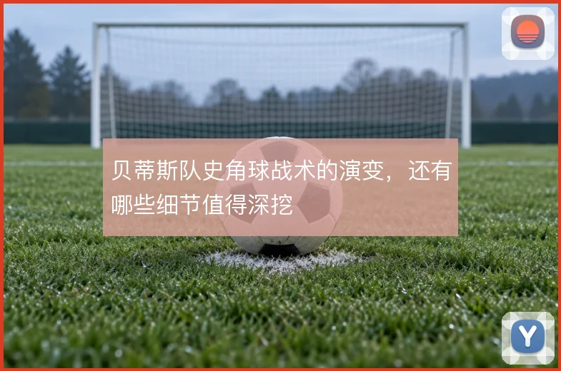 贝蒂斯队史角球战术的演变,还有哪些细节值得深挖